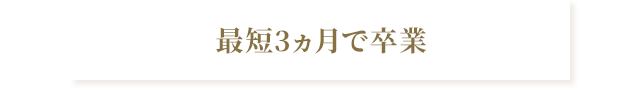 最短3ヵ月で卒業