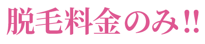 ぜ～んぶできてかかるのは脱毛料金のみ!!