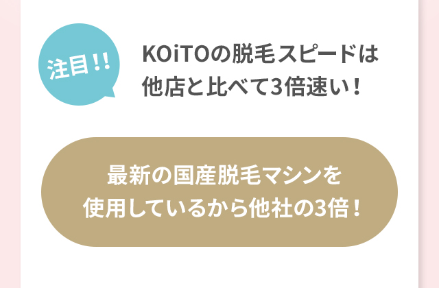 注目！！KOiTOの脱毛スピードは他店と比べて3倍速い！最新の国産脱毛マシンを使用しているから他社の3倍！