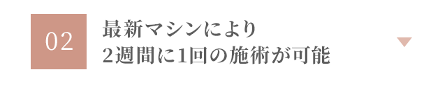 最新マシンにより2週間に1回の施術が可能