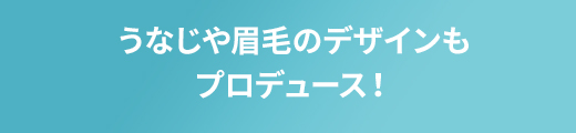 うなじや眉毛のデザインもプロデュース！