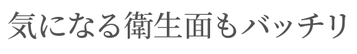 気になる衛生面もバッチリ